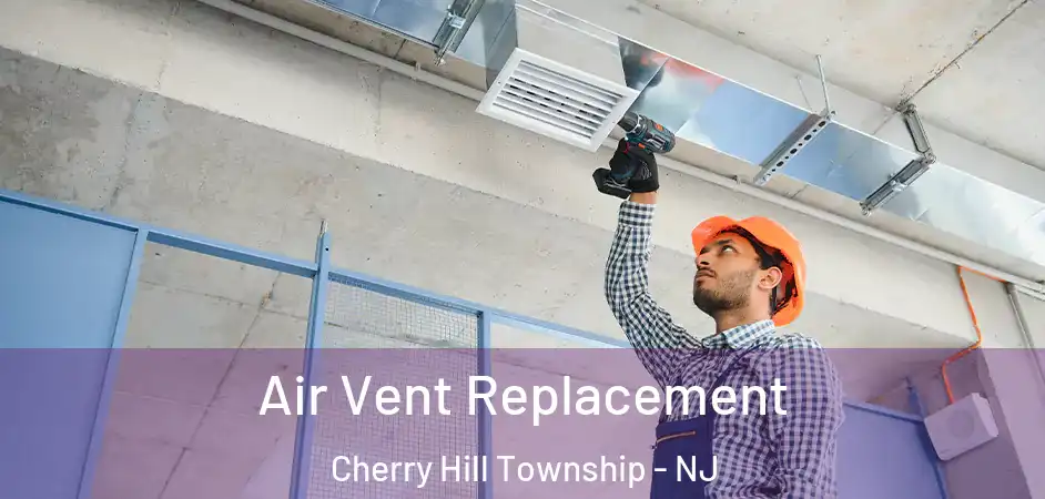 Air Vent Replacement Cherry Hill Township - NJ