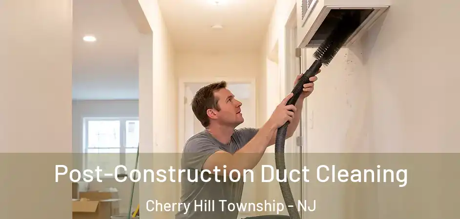  Post-Construction Duct Cleaning Cherry Hill Township - NJ